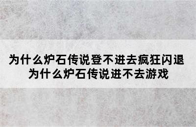 为什么炉石传说登不进去疯狂闪退 为什么炉石传说进不去游戏